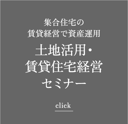 集合住宅の賃貸経営で資産運用 土地活用・賃貸住宅経営セミナー click