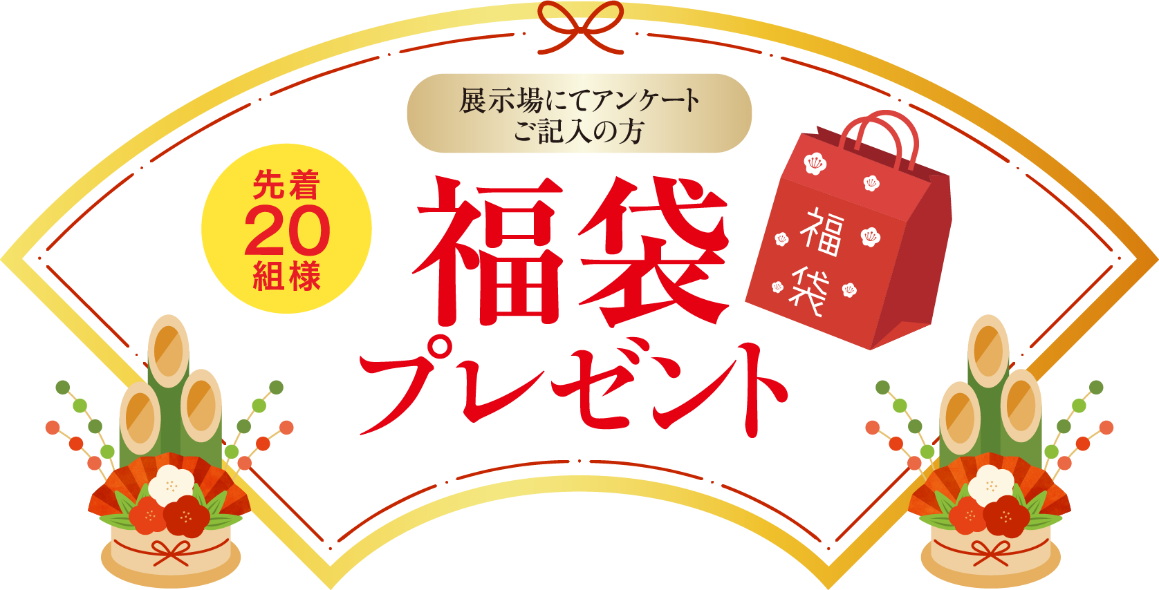 展示場にてアンケートご記入の方先着20組様福袋プレゼント