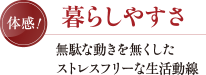 暮らしやすさ 無駄な動きを無くしたストレスフリーな生活動線