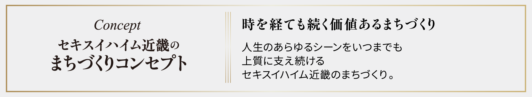 セキスイハイム近畿のまちづくりコンセプト 時を経ても続く価値あるまちづくり 人生のあらゆるシーンをいつまでも上質に支え続けるセキスイハイム近畿のまちづくり。