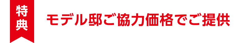 【特典】モデル邸ご協力価格でご提供