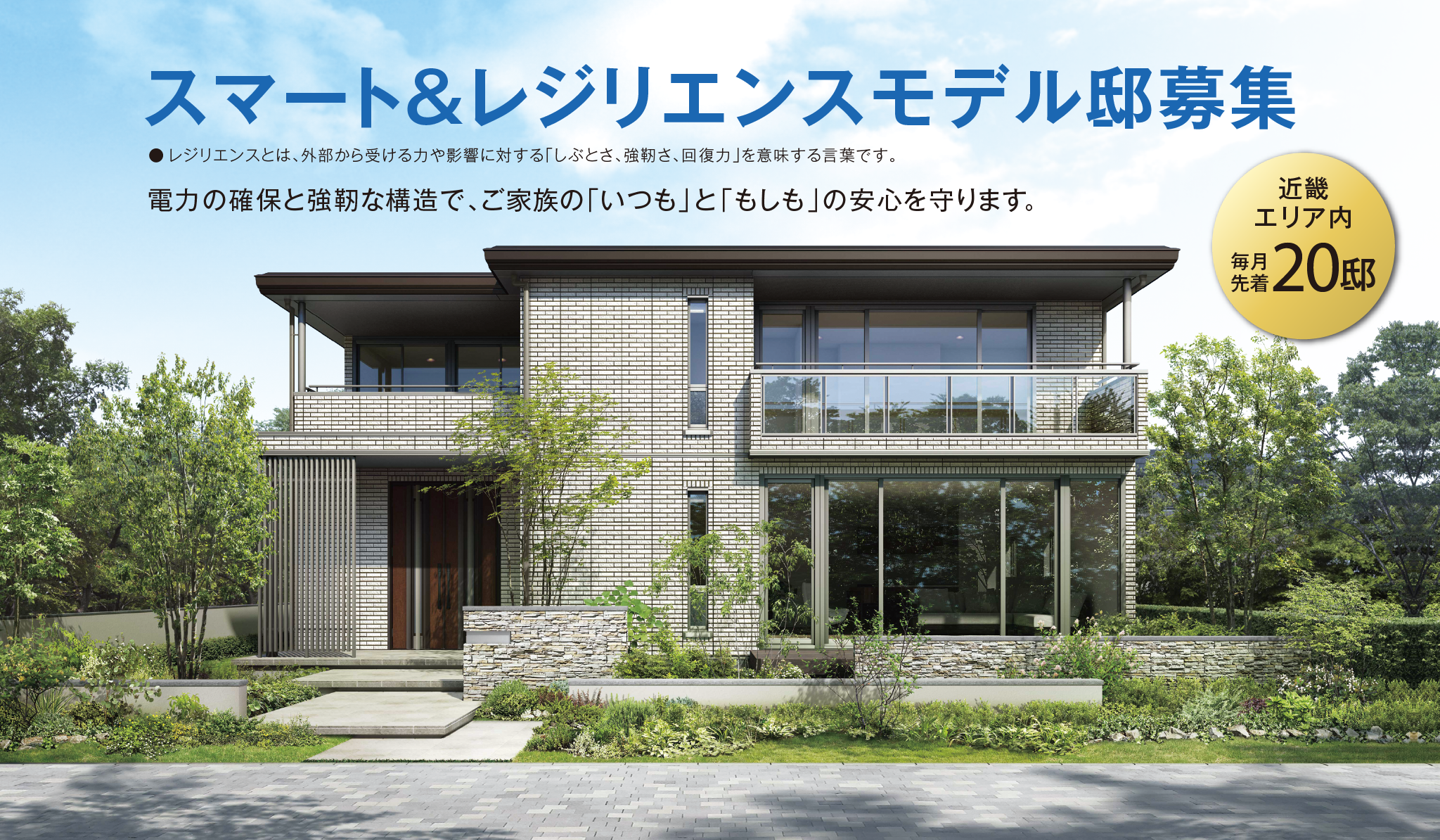 スマート＆レジリエンスモデル邸募集【近畿エリア内 毎月先着20邸】電力の確保と強靭な構造で、ご家族の「いつも」と「もしも」の安心を守ります。