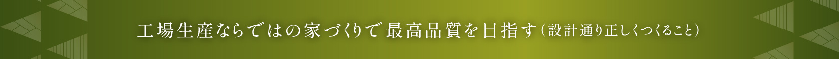 工場生産ならではの家づくりで最高品質を目指す（設計通り正しくつくること）