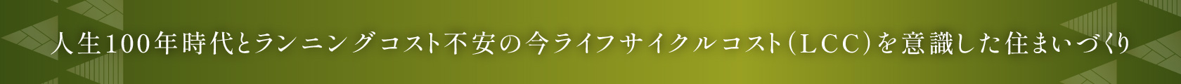 人生100年時代とランニングコスト不安の今ライフサイクルコスト（LCC）を意識した住まいづくり