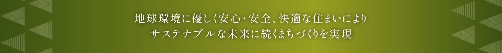 地球環境に優しく安心・安全、快適な住まいによりサステナブルな未来に続くまちづくりを実現