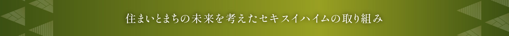 住まいとまちの未来を考えたセキスイハイムの取り組み