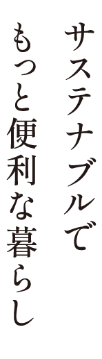 サステナブルでもっと便利な暮らし