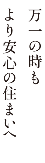 万一の時もより安心の住まいへ