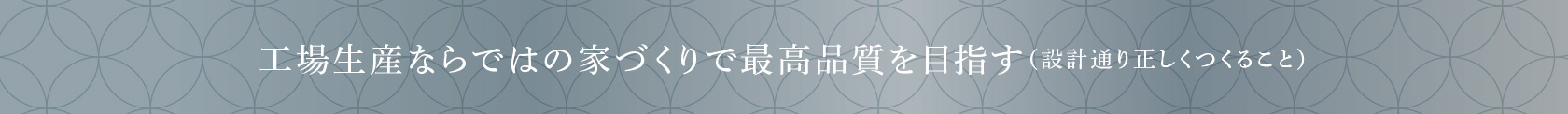 工場生産ならではの家づくりで最高品質を目指す（設計通り正しくつくること）