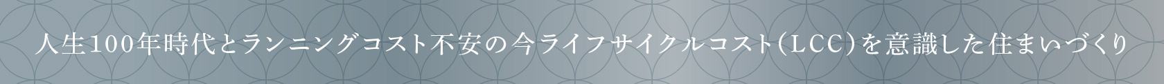 人生100年時代とランニングコスト不安の今ライフサイクルコスト（LCC）を意識した住まいづくり
