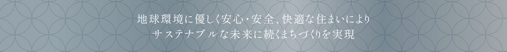 地球環境に優しく安心・安全、快適な住まいによりサステナブルな未来に続くまちづくりを実現